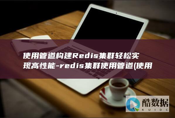 使用管道构建Redis集群轻松实现高性能-redis集群使用管道 (使用管道构建方案)
