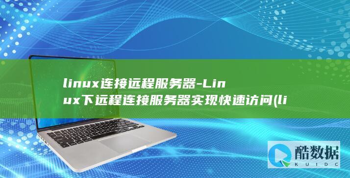 linux连接远程服务器-Linux下远程连接服务器实现快速访问 (linux连接服务器命令)