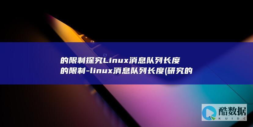 的限制探究Linux消息队列长度的限制-linux消息队列长度 (研究的限制点)