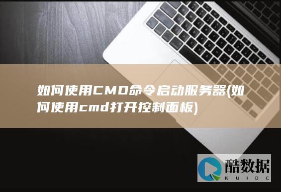 如何使用CMD命令启动服务器 (如何使用cmd打开控制面板)