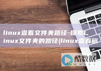 linux查看文件夹路径-探索Linux文件夹的路径 (linux查看磁盘空间 命令)