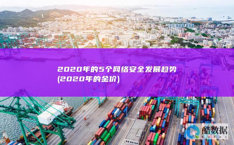 2020年的5个网络安全发展趋势 (2020年的金价)