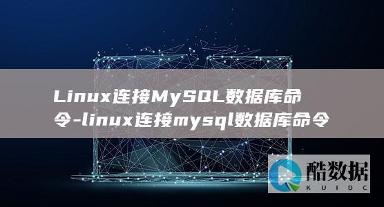 Linux连接MySQL数据库命令-linux连接mysql数据库命令 (linux连接服务器命令)