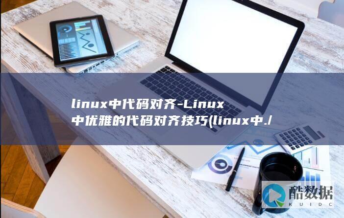 linux中代码对齐-Linux中优雅的代码对齐技巧 (linux中./表示什么)