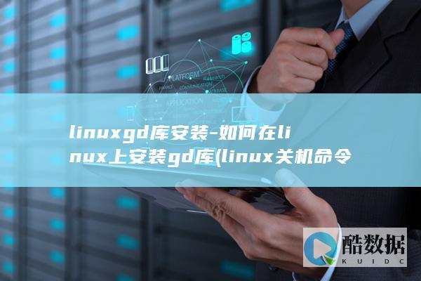 linuxgd库安装-如何在linux上安装gd库 (linux关机命令)