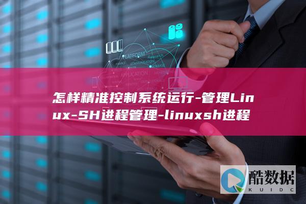 怎样精准控制系统运行-管理Linux-SH进程管理-linuxsh进程 (怎样精准控制竹节人的动作才能玩得更精彩)