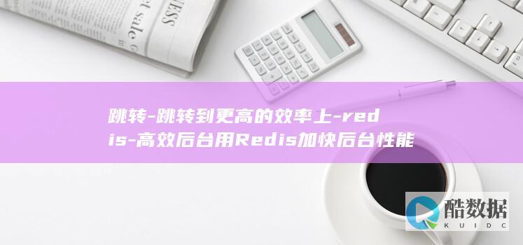 跳转-跳转到更高的效率上-redis-高效后台用Redis加快后台性能 (跳转跳转到微信)