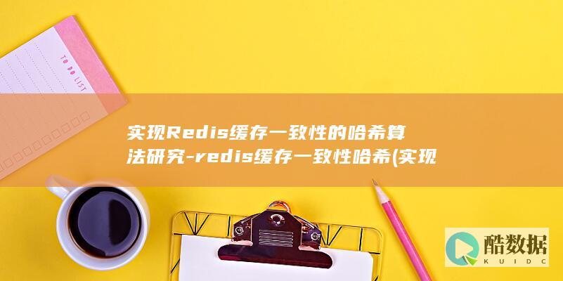 实现Redis缓存一致性的哈希算法研究-redis缓存一致性哈希 (实现redis集群的方法)