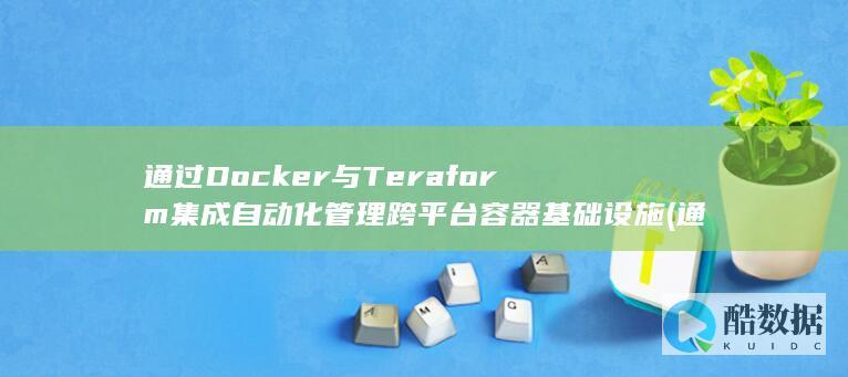 通过Docker与Teraform集成自动化管理跨平台容器基础设施 (通过docker部署项目)
