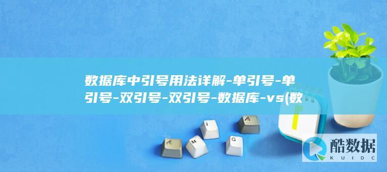 数据库中引号用法详解-单引号-单引号-双引号-双引号-数据库-vs (数据库中引号用中文还是英文)
