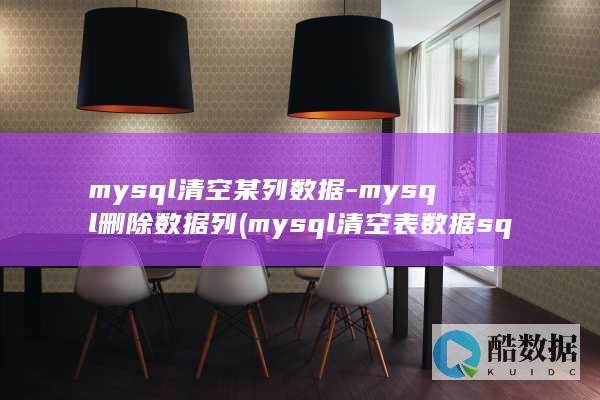 mysql清空某列数据-mysql删除数据列 (mysql清空表数据sql语句)