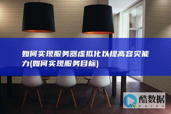 如何实现服务器虚拟化以提高容灾能力 (如何实现服务目标)