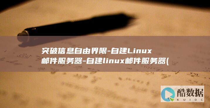 突破信息自由界限-自建Linux邮件服务器-自建linux邮件服务器 (突破信息自由的方法)