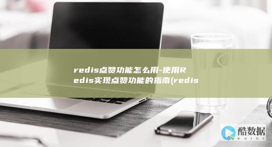 redis点赞功能怎么用-使用Redis实现点赞功能的指南 (redis点赞排行榜)