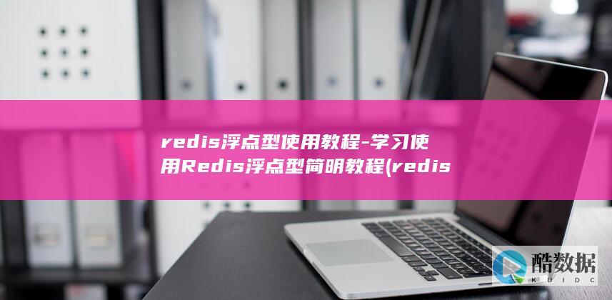 redis浮点型使用教程-学习使用Redis浮点型简明教程 (redis符合CAP哪些原则)