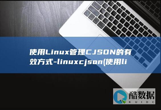 使用Linux管理CJSON的有效方式-linuxcjson (使用linux的电脑)