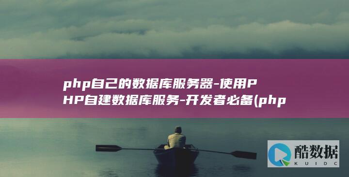 php自己的数据库服务器-使用PHP自建数据库服务-开发者必备 (php自己调用自己)