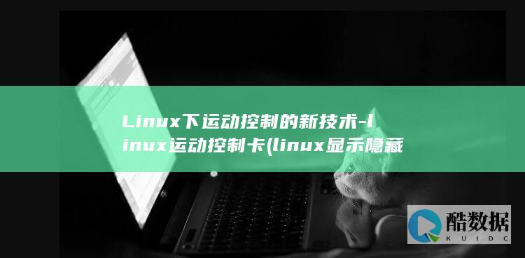 Linux下运动控制的新技术-linux运动控制卡 (linux显示隐藏的文件)