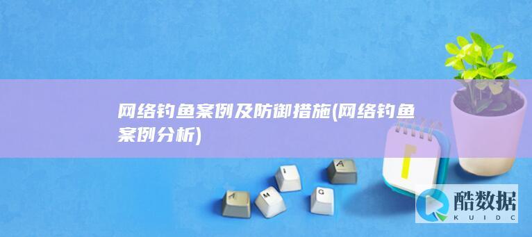 网络钓鱼案例及防御措施 (网络钓鱼案例分析)
