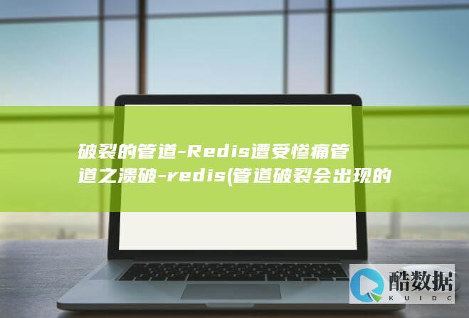 破裂的管道-Redis遭受惨痛管道之溃破-redis (管道破裂会出现的现象)