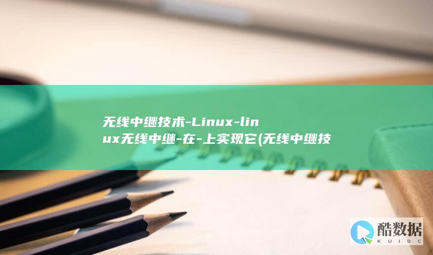 无线中继技术-Linux-linux无线中继-在-上实现它 (无线中继技术的特点)