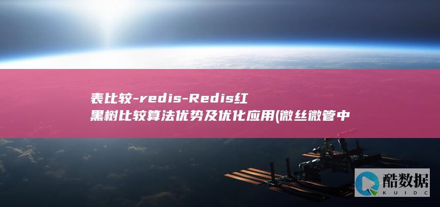 表比较-redis-Redis红黑树比较算法优势及优化应用 (微丝微管中间丝的区别列表比较)