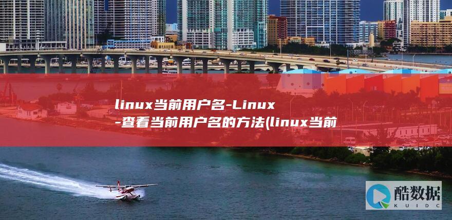 linux当前用户名-Linux-查看当前用户名的方法 (linux当前路径命令)
