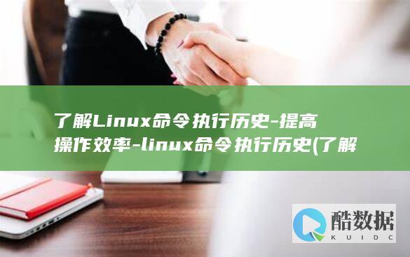 了解Linux命令执行历史-提高操作效率-linux命令执行历史 (了解linux)