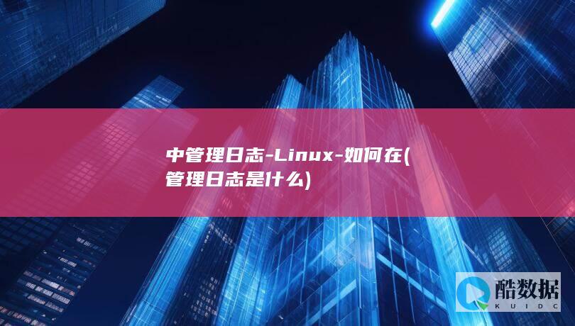 中管理日志-Linux-如何在 (管理日志是什么)