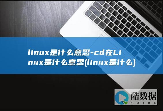 linux是什么意思-cd在Linux是什么意思 (linux是什么)