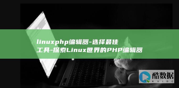 linuxphp编辑器-选择最佳工具-探索Linux世界的PHP编辑器 (linux配置ip地址)