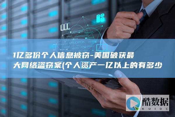 1亿多份个人信息被窃-美国破获最大网络盗窃案 (个人资产一亿以上的有多少人)