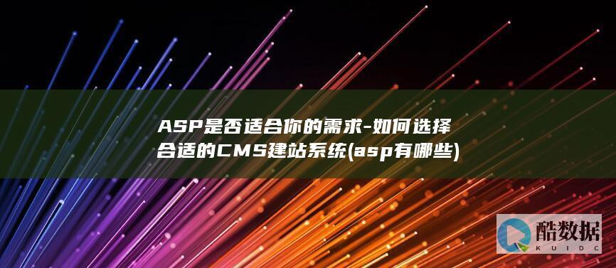 ASP是否适合你的需求-如何选择合适的CMS建站系统 (asp有哪些)