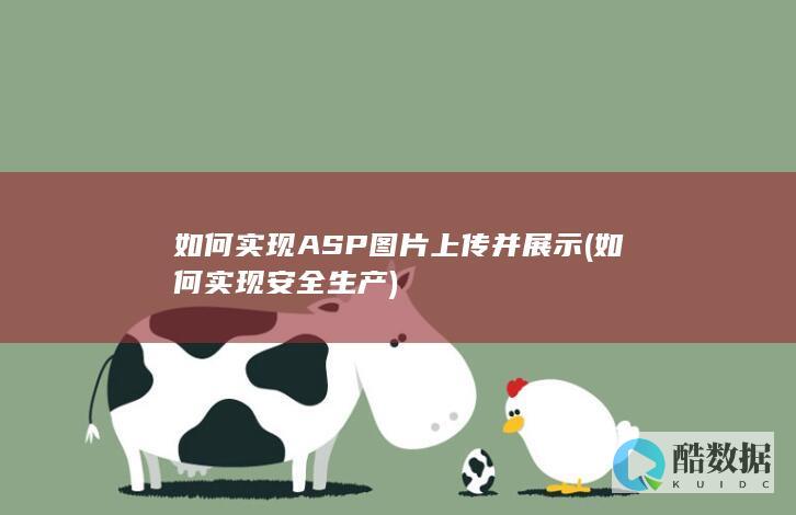 如何实现ASP图片上传并展示 (如何实现安全生产)