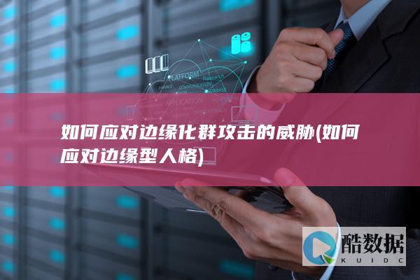 如何应对边缘化群攻击的威胁 (如何应对边缘型人格)