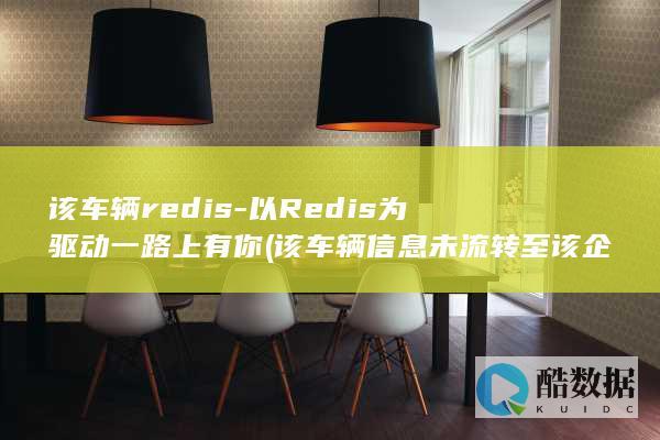 该车辆redis-以Redis为驱动一路上有你 (该车辆信息未流转至该企业无法开具发票)