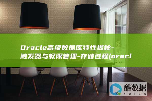 Oracle高级数据库特性揭秘-触发器与权限管理-存储过程 (oracle数据库)