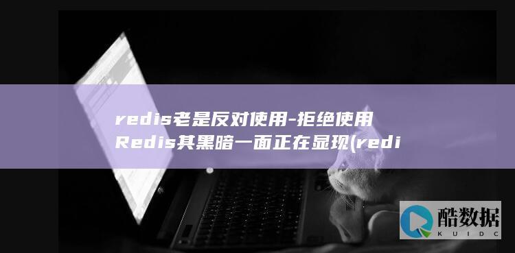 redis老是反对使用-拒绝使用Redis其黑暗一面正在显现 (redis老是断开连接)