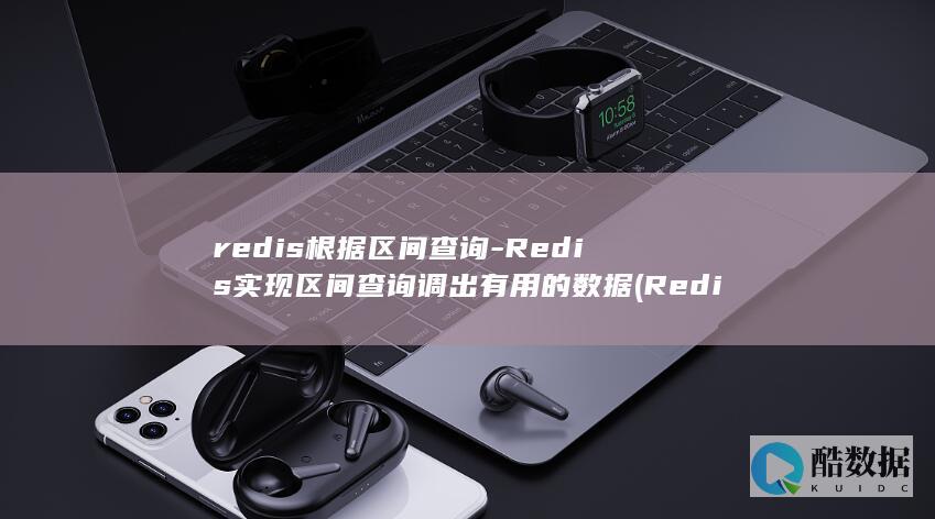 redis根据区间查询-Redis实现区间查询调出有用的数据 (Redis根据key模糊匹配)