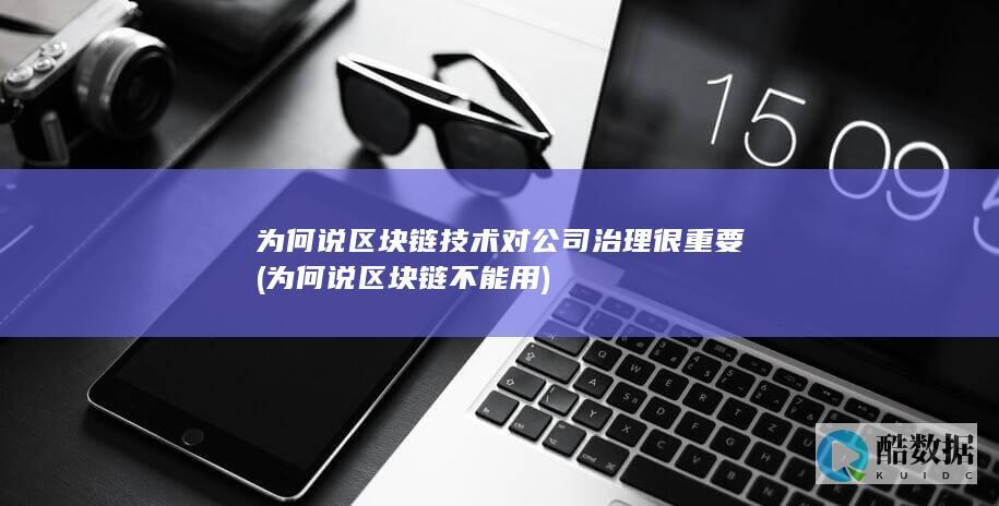 为何说区块链技术对公司治理很重要 (为何说区块链不能用)