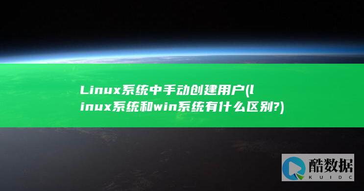 Linux系统中手动创建用户 (linux系统和win系统有什么区别?)