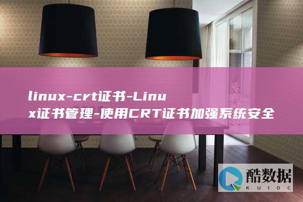 linux-crt证书-Linux证书管理-使用CRT证书加强系统安全 (linux系统)