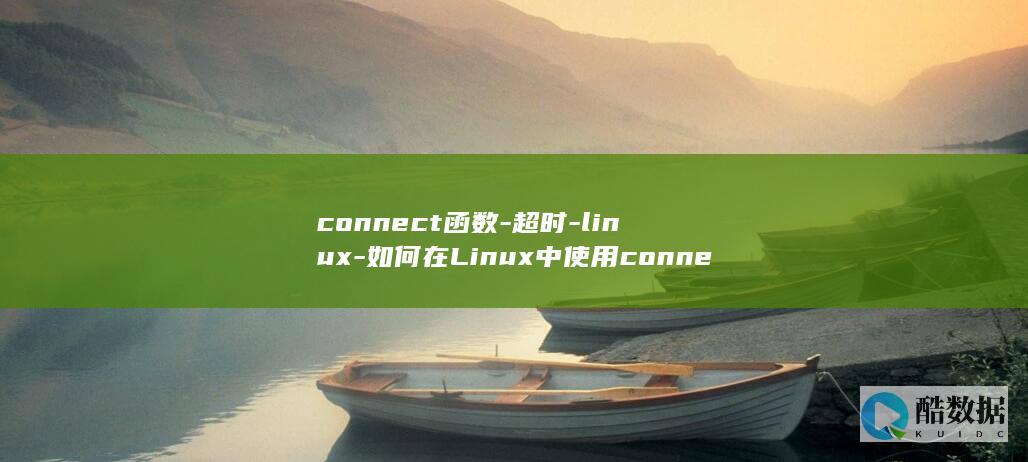 connect函数-超时-linux-如何在Linux中使用connect函数来处理网络连接超时 (connect with)