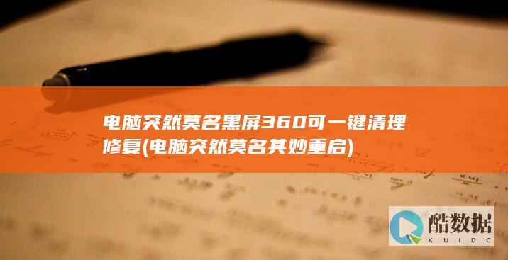 电脑突然莫名黑屏360可一键清理修复 (电脑突然莫名其妙重启)