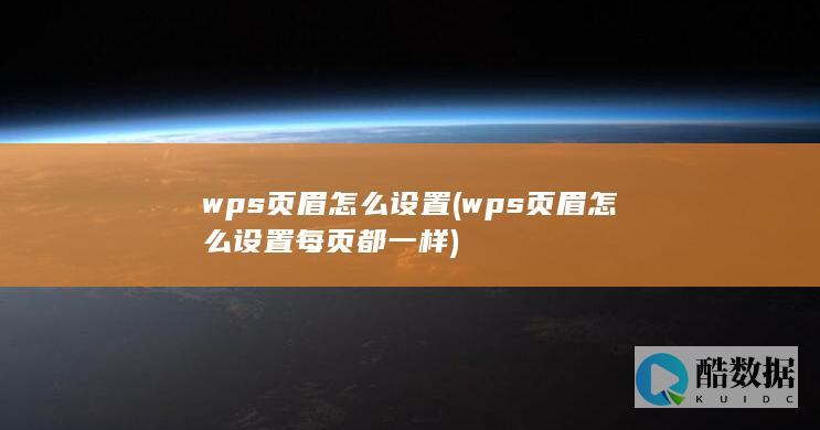 wps页眉怎么设置 (wps页眉怎么设置每页都一样)
