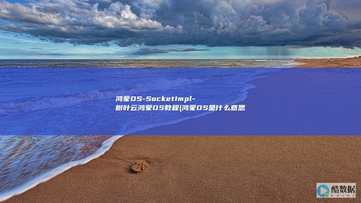 鸿蒙OS-SocketImpl-树叶云鸿蒙OS教程 (鸿蒙OS是什么意思)