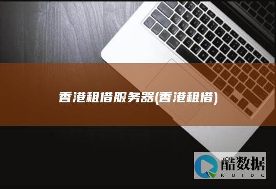香港租借服务器 (香港 租借)