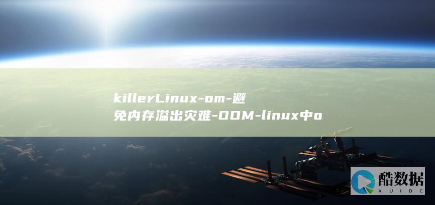 killerLinux-om-避免内存溢出灾难-OOM-linux中o-Killer (killer是什么意思啊)