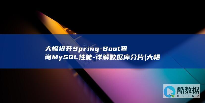 大幅提升Spring-Boot查询MySQL性能-详解数据库分片 (大幅提升是成语吗)