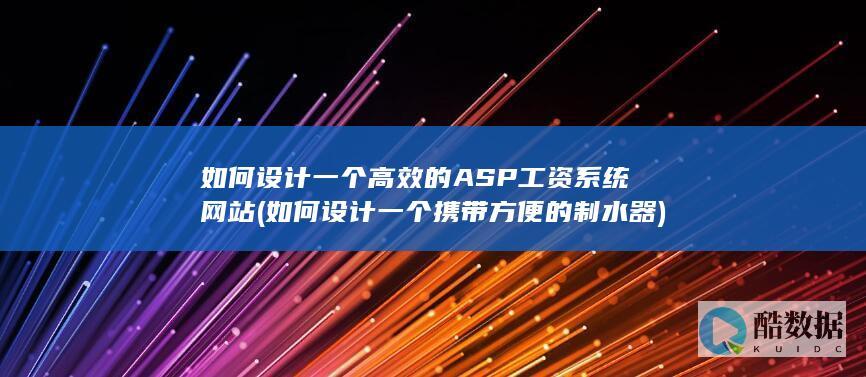 如何设计一个高效的ASP工资系统网站 (如何设计一个携带方便的制水器)